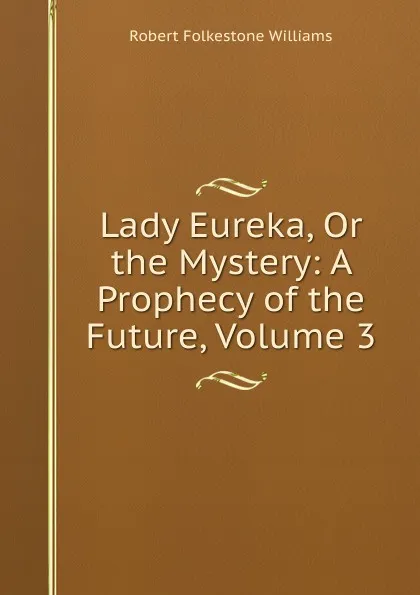 Обложка книги Lady Eureka, Or the Mystery: A Prophecy of the Future, Volume 3, Robert Folkestone Williams