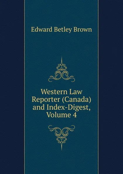 Обложка книги Western Law Reporter (Canada) and Index-Digest, Volume 4, Edward Betley Brown