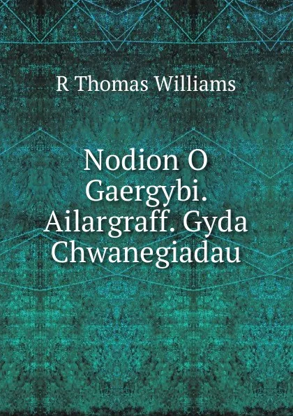 Обложка книги Nodion O Gaergybi. Ailargraff. Gyda Chwanegiadau, R Thomas Williams