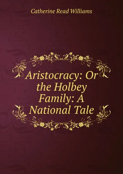 Обложка книги Aristocracy: Or the Holbey Family: A National Tale., Catherine Read Williams