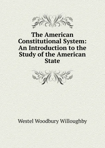 Обложка книги The American Constitutional System: An Introduction to the Study of the American State, Westel Woodbury Willoughby