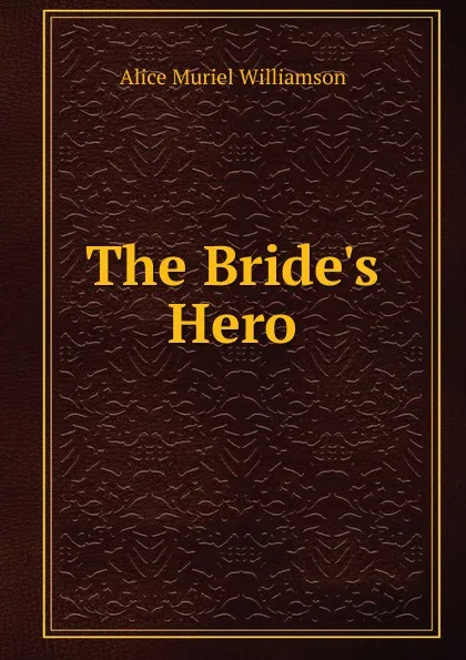 Обложка книги The Bride.s Hero, Alice Muriel Williamson