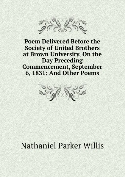 Обложка книги Poem Delivered Before the Society of United Brothers at Brown University, On the Day Preceding Commencement, September 6, 1831: And Other Poems, Willis Nathaniel Parker