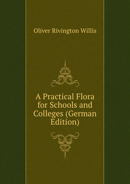 Обложка книги A Practical Flora for Schools and Colleges (German Edition), Oliver Rivington Willis