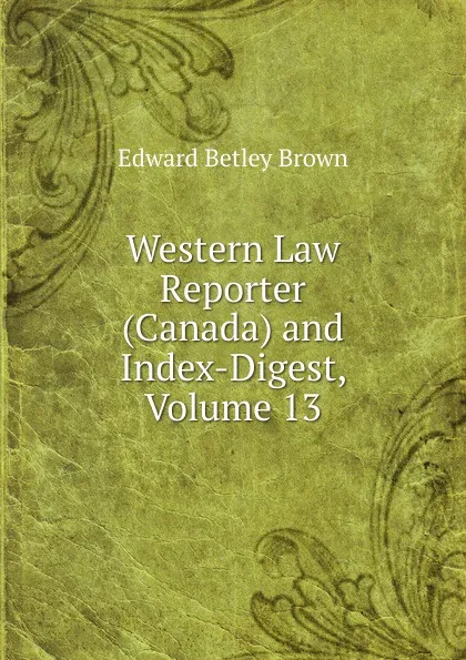 Обложка книги Western Law Reporter (Canada) and Index-Digest, Volume 13, Edward Betley Brown