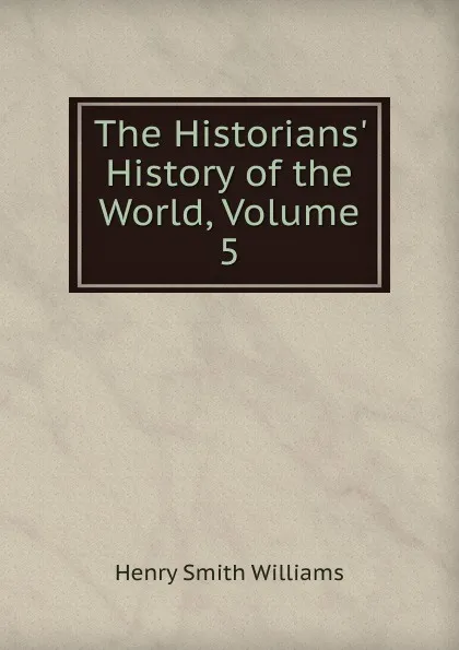 Обложка книги The Historians. History of the World, Volume 5, Henry Smith Williams