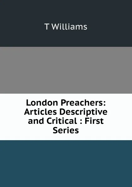Обложка книги London Preachers: Articles Descriptive and Critical : First Series, T Williams