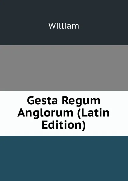 Обложка книги Gesta Regum Anglorum (Latin Edition), William