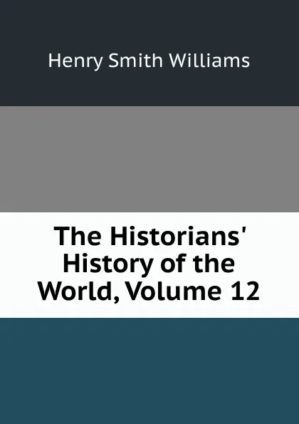 Обложка книги The Historians. History of the World, Volume 12, Henry Smith Williams