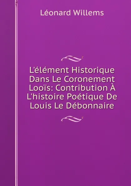 Обложка книги L.element Historique Dans Le Coronement Loois: Contribution A L.histoire Poetique De Louis Le Debonnaire, Léonard Willems