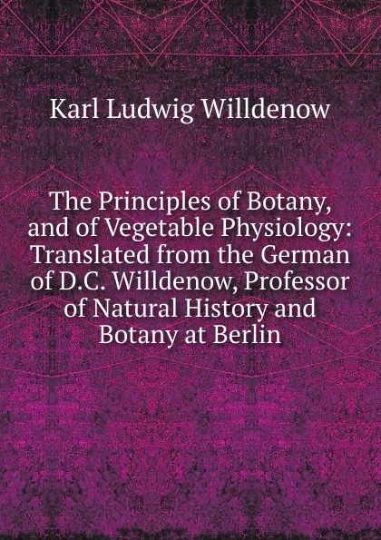 Обложка книги The Principles of Botany, and of Vegetable Physiology: Translated from the German of D.C. Willdenow, Professor of Natural History and Botany at Berlin, Karl Ludwig Willdenow