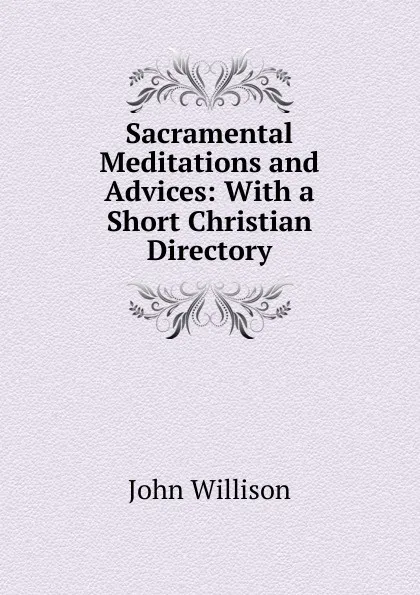 Обложка книги Sacramental Meditations and Advices: With a Short Christian Directory, John Willison