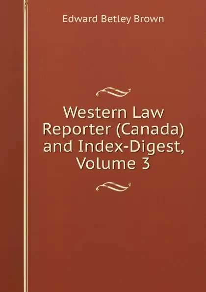 Обложка книги Western Law Reporter (Canada) and Index-Digest, Volume 3, Edward Betley Brown