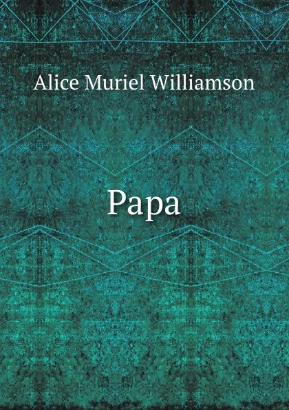 Обложка книги Papa, Alice Muriel Williamson