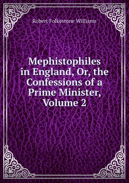 Обложка книги Mephistophiles  in England, Or, the Confessions of a Prime Minister, Volume 2, Robert Folkestone Williams