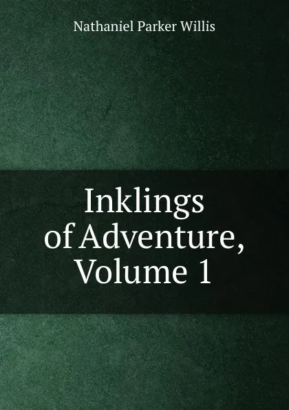 Обложка книги Inklings of Adventure, Volume 1, Willis Nathaniel Parker