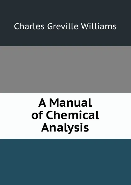 Обложка книги A Manual of Chemical Analysis, Charles Greville Williams