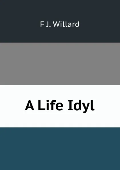 Обложка книги A Life Idyl, F J. Willard