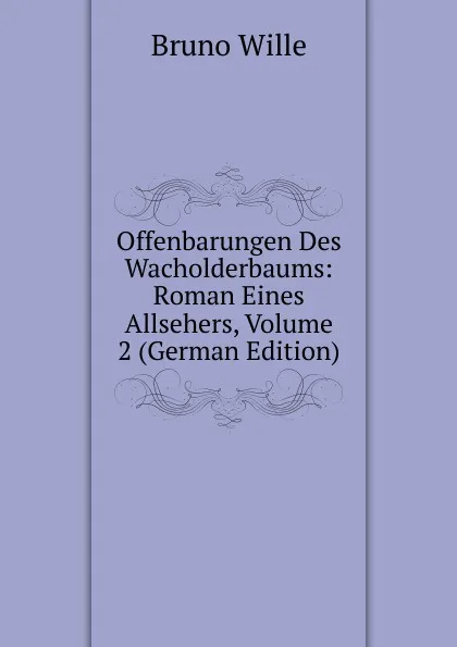 Обложка книги Offenbarungen Des Wacholderbaums: Roman Eines Allsehers, Volume 2 (German Edition), Bruno Wille