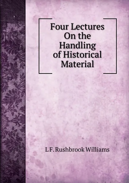 Обложка книги Four Lectures On the Handling of Historical Material, L F. Rushbrook Williams