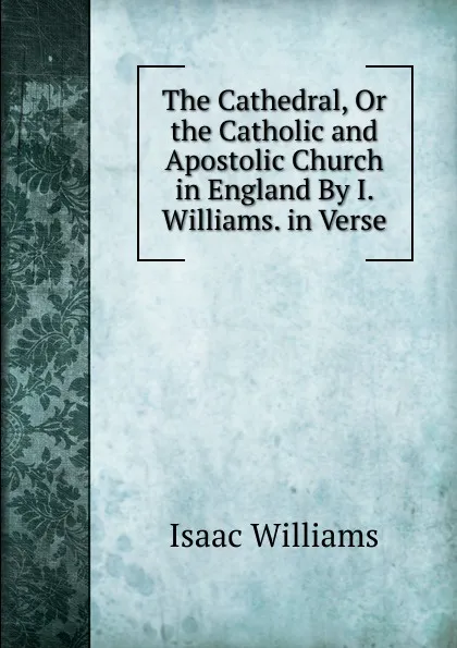 Обложка книги The Cathedral, Or the Catholic and Apostolic Church in England By I. Williams. in Verse., Williams Isaac