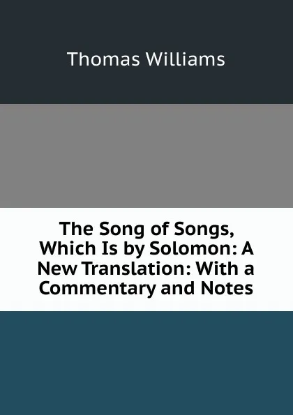 Обложка книги The Song of Songs, Which Is by Solomon: A New Translation: With a Commentary and Notes, Thomas Williams