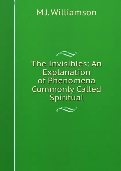 Обложка книги The Invisibles: An Explanation of Phenomena Commonly Called Spiritual, M J. Williamson