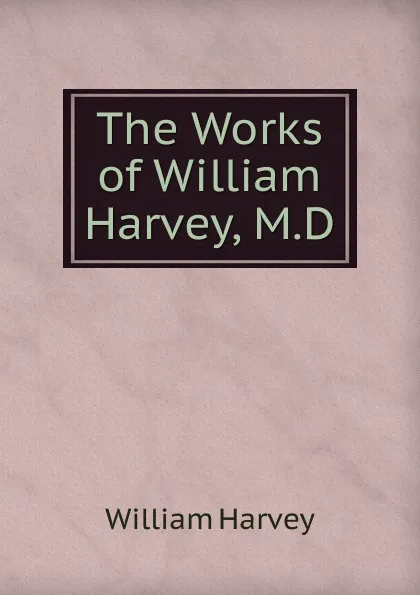 Обложка книги The Works of William Harvey, M.D., William Harvey