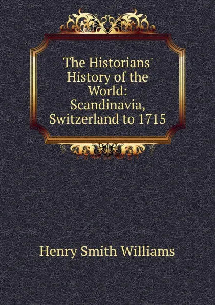 Обложка книги The Historians. History of the World: Scandinavia, Switzerland to 1715, Henry Smith Williams