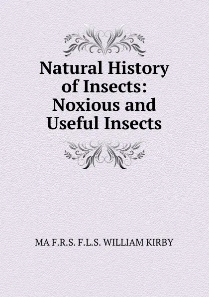 Обложка книги Natural History of Insects: Noxious and Useful Insects, MA F.R.S. F.L.S. WILLIAM KIRBY