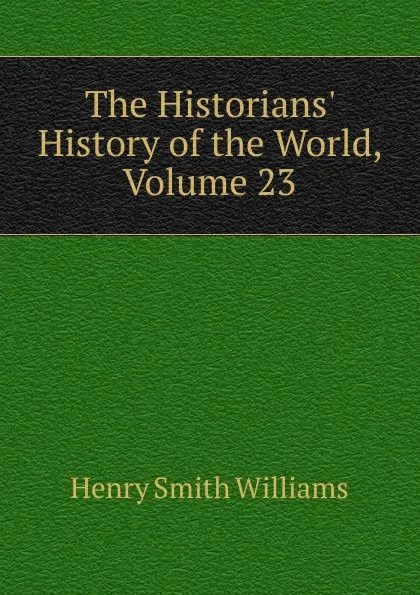 Обложка книги The Historians. History of the World, Volume 23, Henry Smith Williams