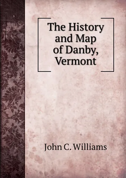 Обложка книги The History and Map of Danby, Vermont, John C. Williams