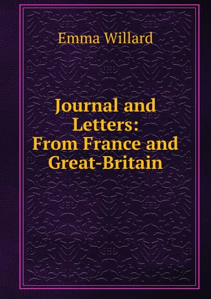 Обложка книги Journal and Letters: From France and Great-Britain, Emma Willard