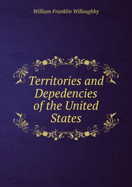 Обложка книги Territories and Depedencies of the United States, William Franklin Willoughby