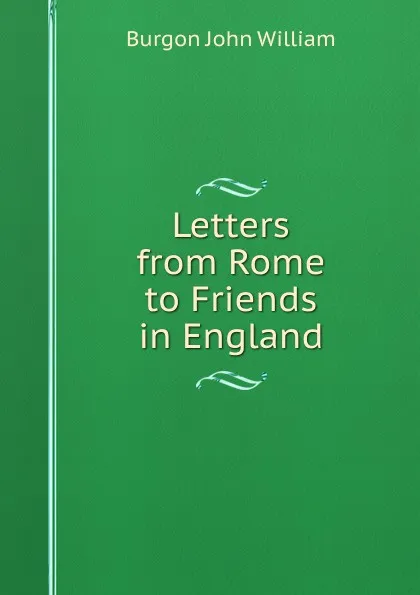 Обложка книги Letters from Rome to Friends in England, Burgon John William