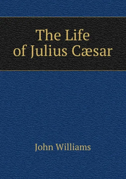 Обложка книги The Life of Julius Caesar, John Williams