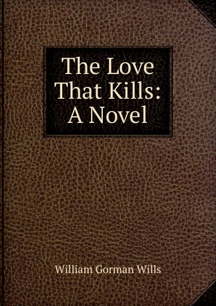 Обложка книги The Love That Kills: A Novel, William Gorman Wills