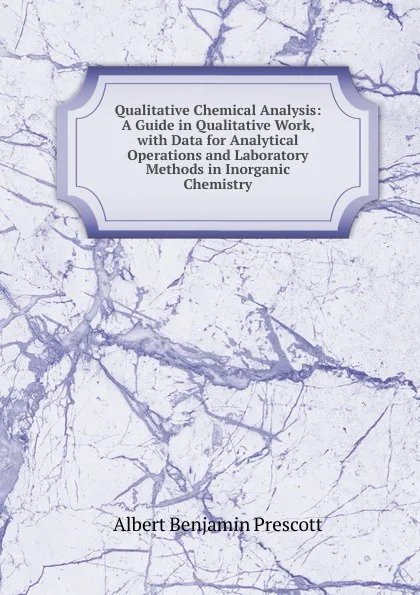 Обложка книги Qualitative Chemical Analysis: A Guide in Qualitative Work, with Data for Analytical Operations and Laboratory Methods in Inorganic Chemistry, Albert Benjamin Prescott