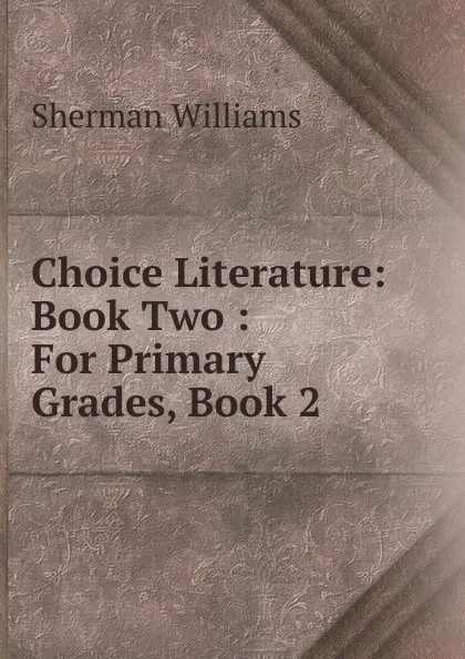 Обложка книги Choice Literature: Book Two : For Primary Grades, Book 2, Sherman Williams