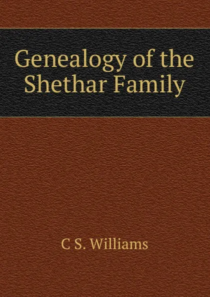 Обложка книги Genealogy of the Shethar Family, C S. Williams