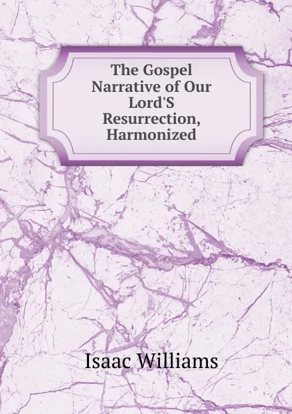 Обложка книги The Gospel Narrative of Our Lord.S Resurrection, Harmonized, Williams Isaac