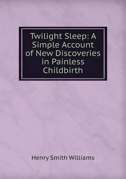 Обложка книги Twilight Sleep: A Simple Account of New Discoveries in Painless Childbirth, Henry Smith Williams