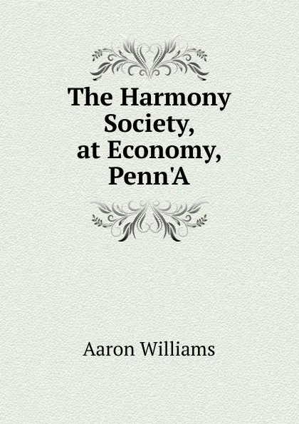 Обложка книги The Harmony Society, at Economy, Penn.A, Aaron Williams