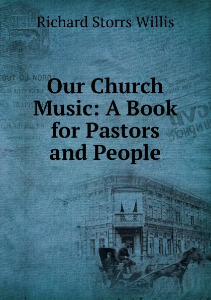 Обложка книги Our Church Music: A Book for Pastors and People, Richard Storrs Willis