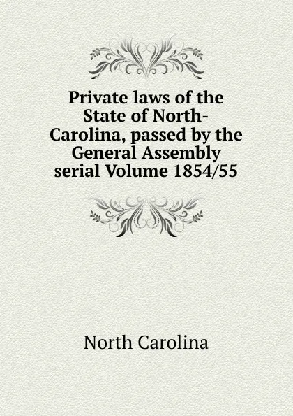 Обложка книги Private laws of the State of North-Carolina, passed by the General Assembly serial Volume 1854/55, North Carolina