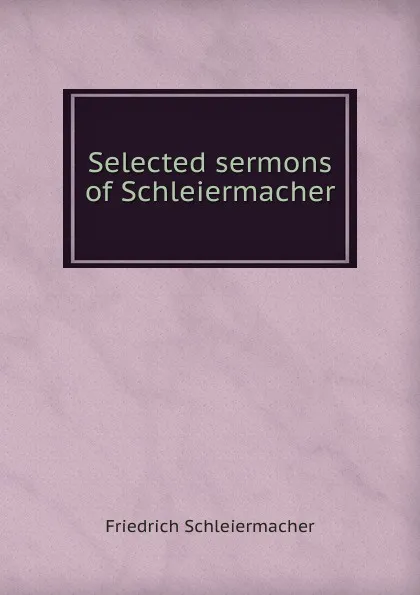 Обложка книги Selected sermons of Schleiermacher, Friedrich Schleiermacher