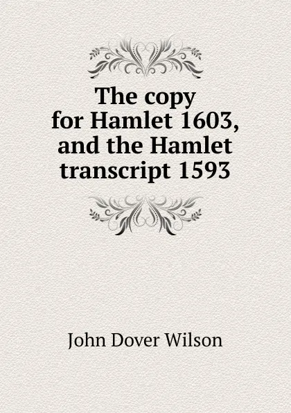 Обложка книги The copy for Hamlet 1603, and the Hamlet transcript 1593, John Dover Wilson