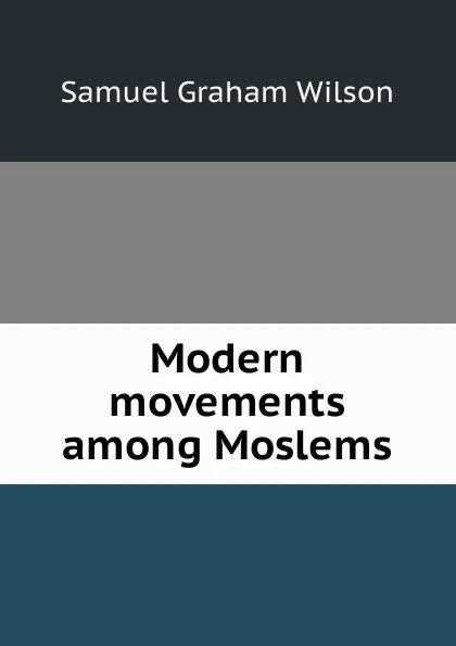 Обложка книги Modern movements among Moslems, Samuel Graham Wilson