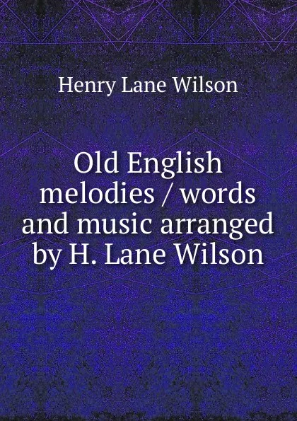 Обложка книги Old English melodies / words and music arranged by H. Lane Wilson, Henry Lane Wilson