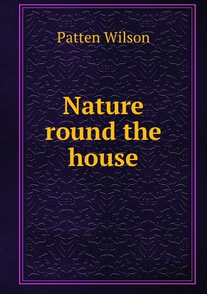 Обложка книги Nature round the house, Patten Wilson